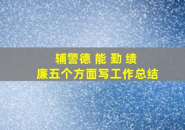 辅警德 能 勤 绩 廉五个方面写工作总结